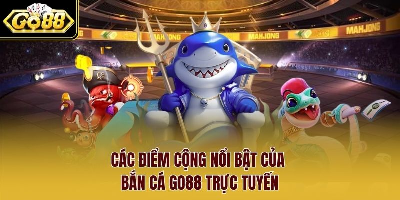 Các điểm cộng nổi bật của game bắn cá Go88 trực tuyến Các điểm cộng nổi bật của game bắn cá Go88 trực tuyến