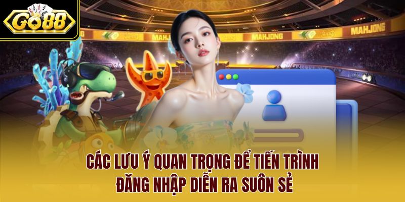Các lưu ý quan trọng để tiến trình đăng nhập diễn ra suôn sẻ Các lưu ý quan trọng để tiến trình đăng nhập diễn ra suôn sẻ