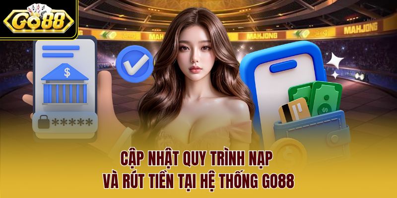 Cập nhật quy trình nạp và rút tiền tại hệ thống Go88