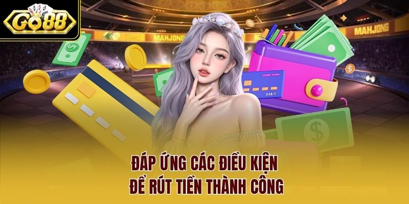 Đáp ứng các điều kiện để rút tiền thành công Đáp ứng các điều kiện để rút tiền thành công