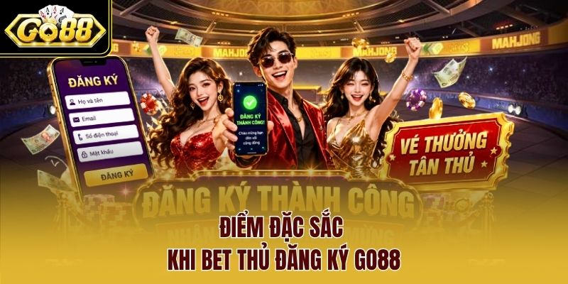 Điểm đặc sắc khi bet thủ đăng ký Go88 Điểm đặc sắc khi bet thủ đăng ký Go88