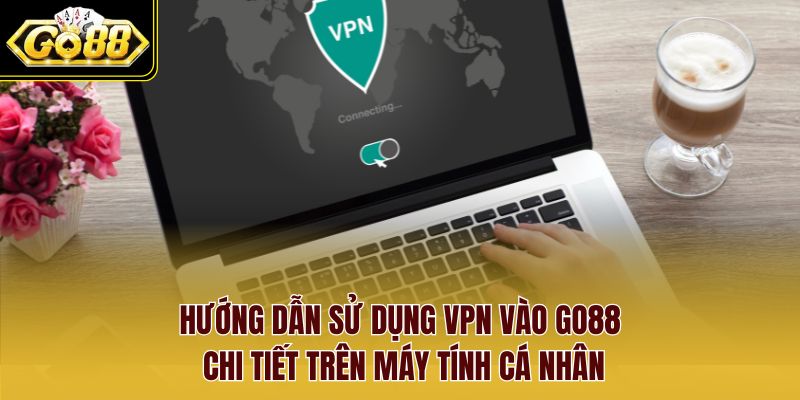 Hướng dẫn Sử dụng VPN vào Go88 chi tiết trên máy tính cá nhân