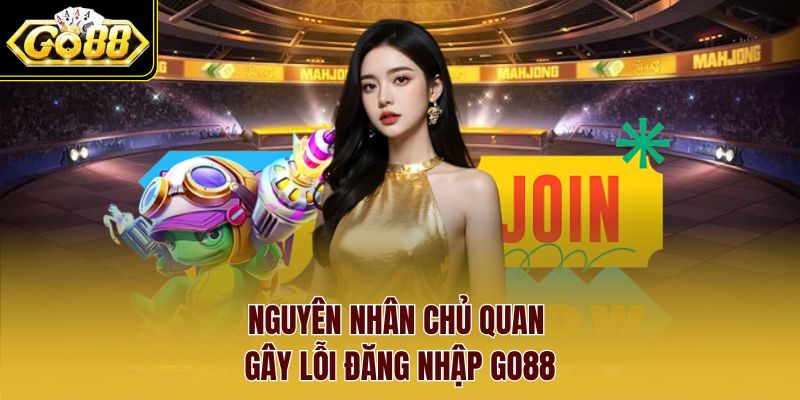 Nguyên nhân chủ quan gây lỗi đăng nhập Go88 Nguyên nhân chủ quan gây lỗi đăng nhập Go88